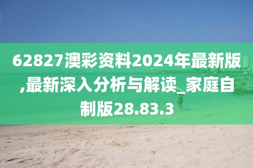 62827澳彩資料2024年最新版,最新深入分析與解讀_家庭自制版28.83.3