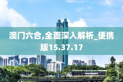 澳門六合,全面深入解析_便攜版15.37.17