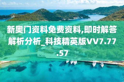 新奧門資料免費資料,即時解答解析分析_科技精英版VV7.77.57