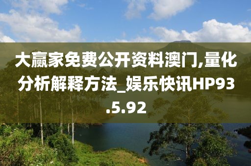 大贏家免費(fèi)公開資料澳門,量化分析解釋方法_娛樂快訊HP93.5.92