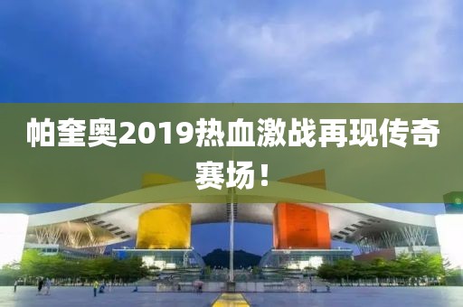 帕奎奧2019熱血激戰(zhàn)再現(xiàn)傳奇賽場！