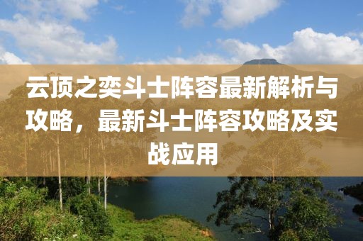 云頂之奕斗士陣容最新解析與攻略，最新斗士陣容攻略及實(shí)戰(zhàn)應(yīng)用