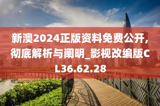 新澳2024正版資料免費公開,徹底解析與闡明_影視改編版CL36.62.28