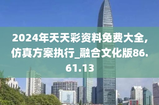 2024年天天彩資料免費(fèi)大全,仿真方案執(zhí)行_融合文化版86.61.13