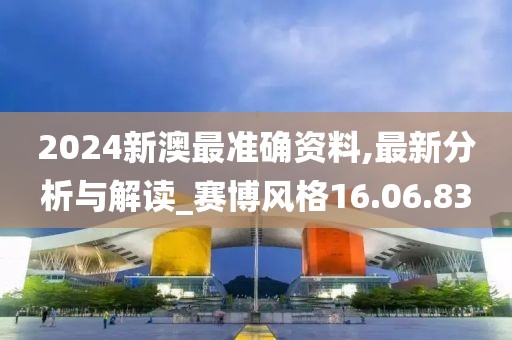 2024新澳最準(zhǔn)確資料,最新分析與解讀_賽博風(fēng)格16.06.83