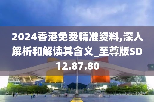 2024香港免費精準(zhǔn)資料,深入解析和解讀其含義_至尊版SD12.87.80