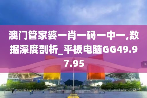 澳門管家婆一肖一碼一中一,數(shù)據(jù)深度剖析_平板電腦GG49.97.95