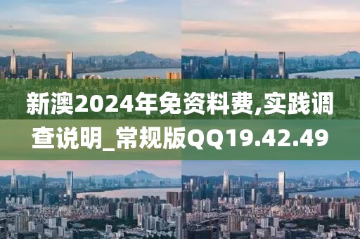 新澳2024年免資料費(fèi),實(shí)踐調(diào)查說(shuō)明_常規(guī)版QQ19.42.49