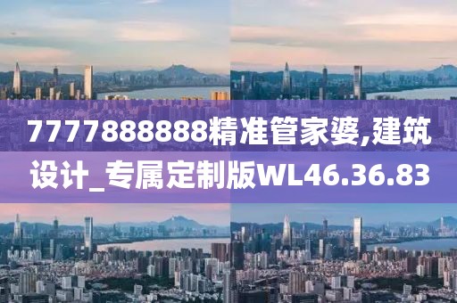 7777888888精準(zhǔn)管家婆,建筑設(shè)計(jì)_專屬定制版WL46.36.83