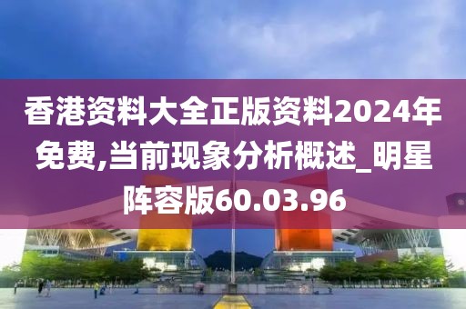 香港資料大全正版資料2024年免費,當前現(xiàn)象分析概述_明星陣容版60.03.96