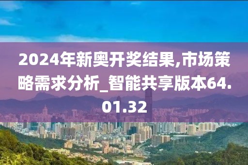 2024年新奧開獎結(jié)果,市場策略需求分析_智能共享版本64.01.32