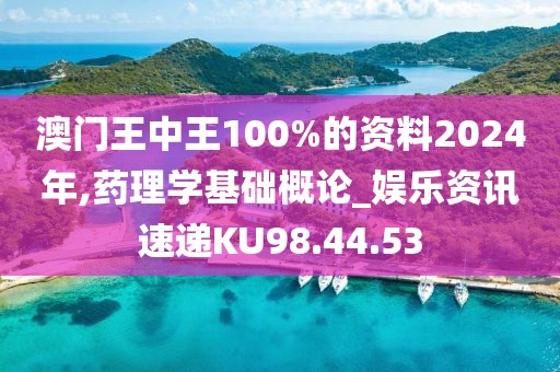 澳門王中王100%的資料2024年,藥理學(xué)基礎(chǔ)概論_娛樂資訊速遞KU98.44.53