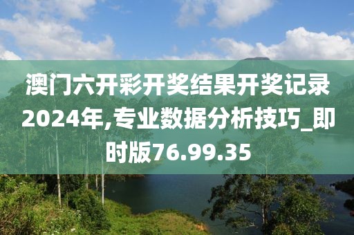 澳門六開彩開獎結(jié)果開獎記錄2024年,專業(yè)數(shù)據(jù)分析技巧_即時版76.99.35