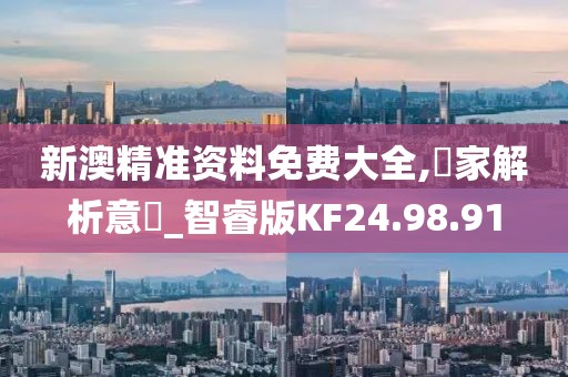 新澳精準(zhǔn)資料免費(fèi)大全,專家解析意見(jiàn)_智睿版KF24.98.91