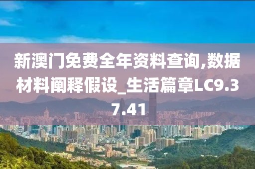 新澳門免費(fèi)全年資料查詢,數(shù)據(jù)材料闡釋假設(shè)_生活篇章LC9.37.41