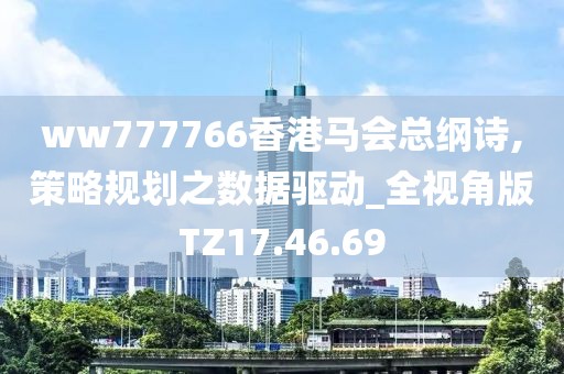 ww777766香港馬會(huì)總綱詩,策略規(guī)劃之?dāng)?shù)據(jù)驅(qū)動(dòng)_全視角版TZ17.46.69