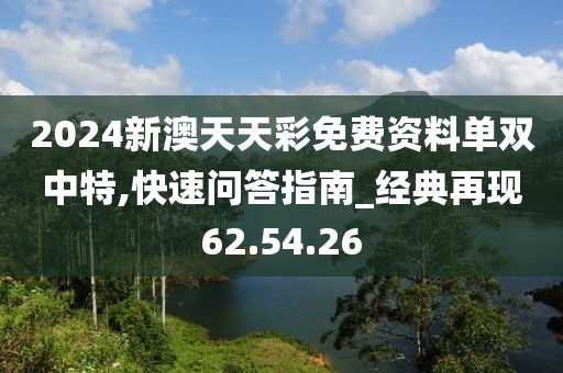 2024新澳天天彩免費(fèi)資料單雙中特,快速問答指南_經(jīng)典再現(xiàn)62.54.26