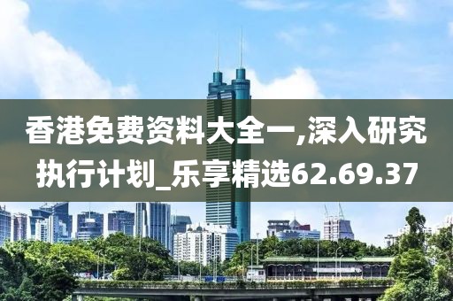 香港免費(fèi)資料大全一,深入研究執(zhí)行計(jì)劃_樂(lè)享精選62.69.37