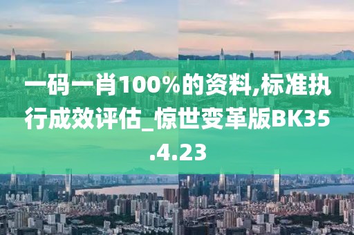 一碼一肖100%的資料,標準執(zhí)行成效評估_驚世變革版BK35.4.23