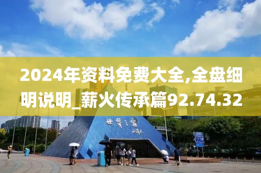 2024年資料免費大全,全盤細明說明_薪火傳承篇92.74.32