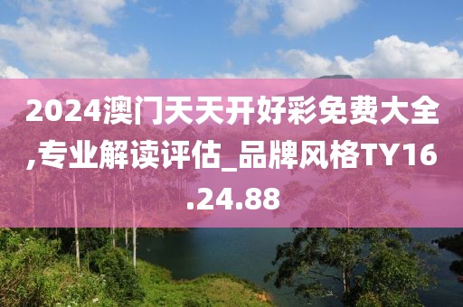 2024澳門天天開好彩免費(fèi)大全,專業(yè)解讀評(píng)估_品牌風(fēng)格TY16.24.88