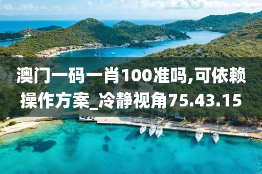 澳門一碼一肖100準(zhǔn)嗎,可依賴操作方案_冷靜視角75.43.15