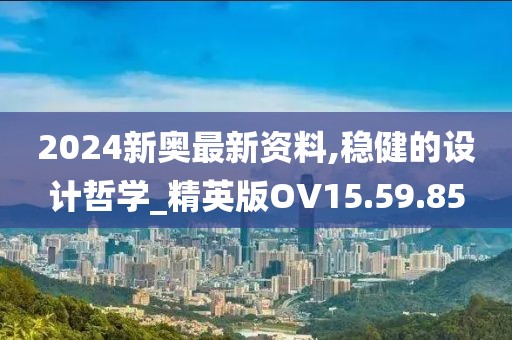 2024新奧最新資料,穩(wěn)健的設(shè)計(jì)哲學(xué)_精英版OV15.59.85