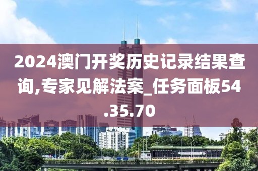 2024澳門開獎歷史記錄結(jié)果查詢,專家見解法案_任務(wù)面板54.35.70