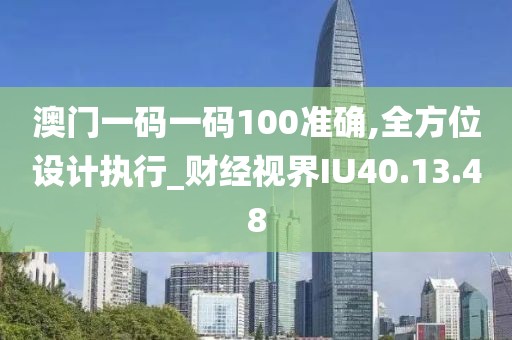 澳門一碼一碼100準確,全方位設(shè)計執(zhí)行_財經(jīng)視界IU40.13.48