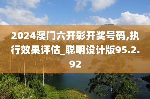 2024澳門六開彩開獎號碼,執(zhí)行效果評估_聰明設(shè)計(jì)版95.2.92