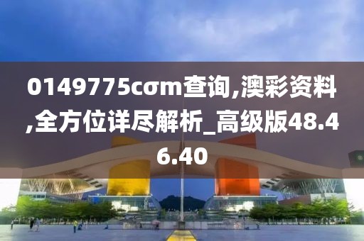 0149775cσm查詢,澳彩資料,全方位詳盡解析_高級版48.46.40