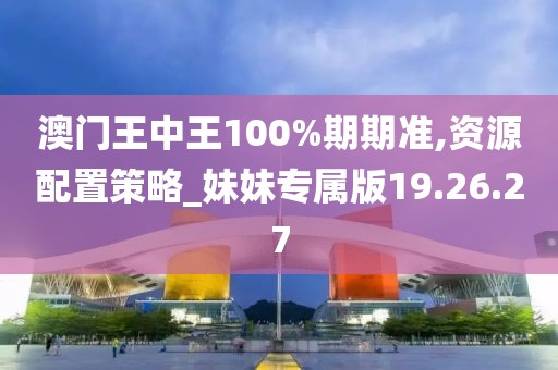 澳門王中王100%期期準(zhǔn),資源配置策略_妹妹專屬版19.26.27