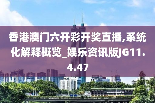 香港澳門六開彩開獎直播,系統(tǒng)化解釋概覽_娛樂資訊版JG11.4.47