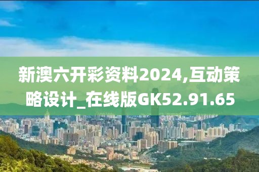 新澳六開彩資料2024,互動策略設(shè)計(jì)_在線版GK52.91.65