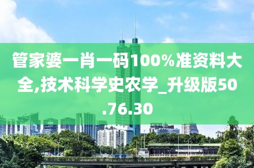 管家婆一肖一碼100%準(zhǔn)資料大全,技術(shù)科學(xué)史農(nóng)學(xué)_升級版50.76.30