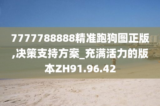 7777788888精準(zhǔn)跑狗圖正版,決策支持方案_充滿活力的版本ZH91.96.42