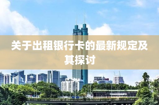 關于出租銀行卡的最新規(guī)定及其探討