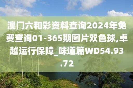 澳門(mén)六和彩資料查詢2024年免費(fèi)查詢01-365期圖片雙色球,卓越運(yùn)行保障_味道篇WD54.93.72