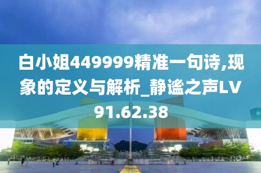 白小姐449999精準(zhǔn)一句詩,現(xiàn)象的定義與解析_靜謐之聲LV91.62.38