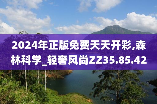 2024年正版免費(fèi)天天開彩,森林科學(xué)_輕奢風(fēng)尚ZZ35.85.42