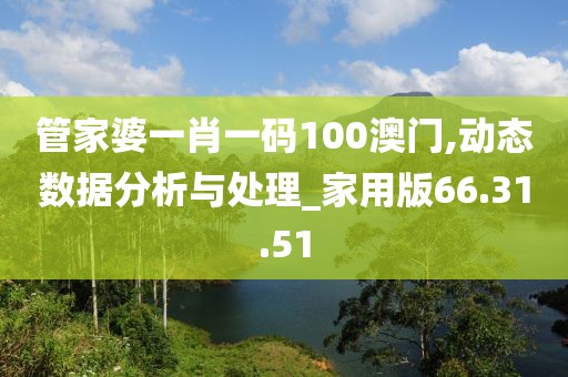 管家婆一肖一碼100澳門,動(dòng)態(tài)數(shù)據(jù)分析與處理_家用版66.31.51