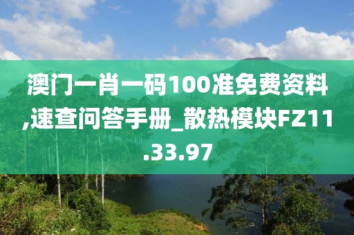 澳門一肖一碼100準免費資料,速查問答手冊_散熱模塊FZ11.33.97