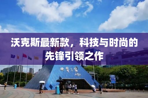 沃克斯最新款，科技與時尚的先鋒引領之作