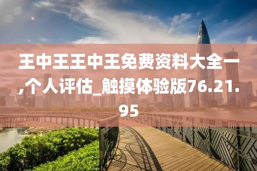 王中王王中王免費資料大全一,個人評估_觸摸體驗版76.21.95