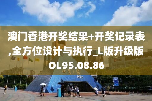 澳門香港開獎結(jié)果+開獎記錄表,全方位設(shè)計與執(zhí)行_L版升級版OL95.08.86