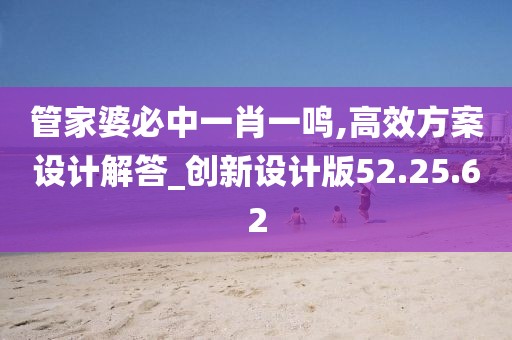 管家婆必中一肖一鳴,高效方案設(shè)計解答_創(chuàng)新設(shè)計版52.25.62