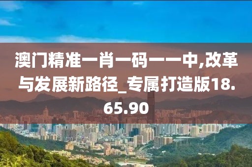 澳門精準(zhǔn)一肖一碼一一中,改革與發(fā)展新路徑_專屬打造版18.65.90