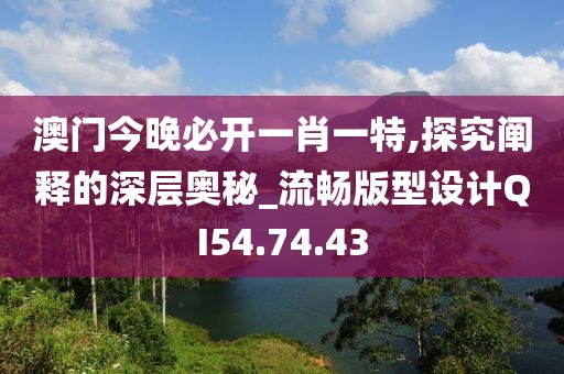 澳門今晚必開一肖一特,探究闡釋的深層奧秘_流暢版型設(shè)計(jì)QI54.74.43