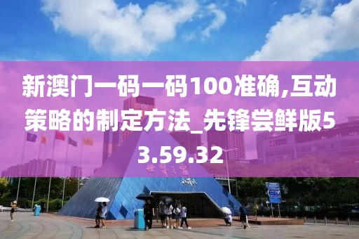 新澳門一碼一碼100準(zhǔn)確,互動策略的制定方法_先鋒嘗鮮版53.59.32