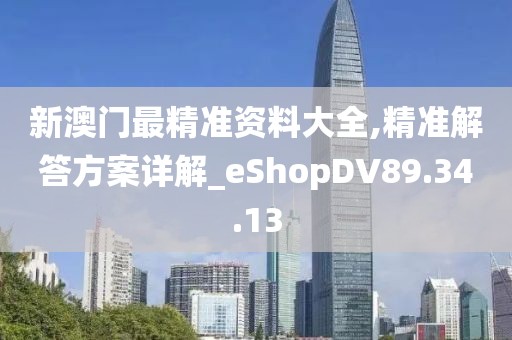 新澳門最精準資料大全,精準解答方案詳解_eShopDV89.34.13